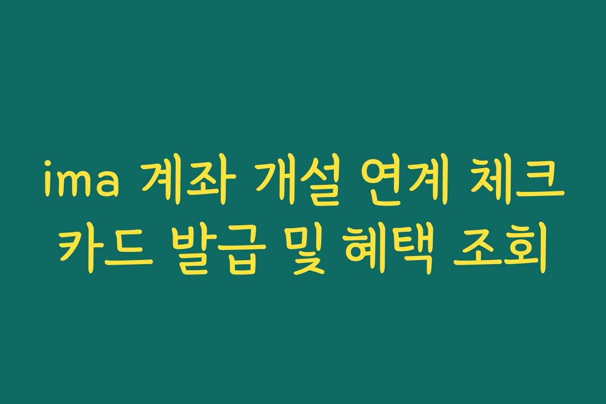 ima 계좌 개설 연계 체크카드 발급 및 혜택 조회 ima 계좌 개설 연계 체크카드 발급 및 혜택 조회