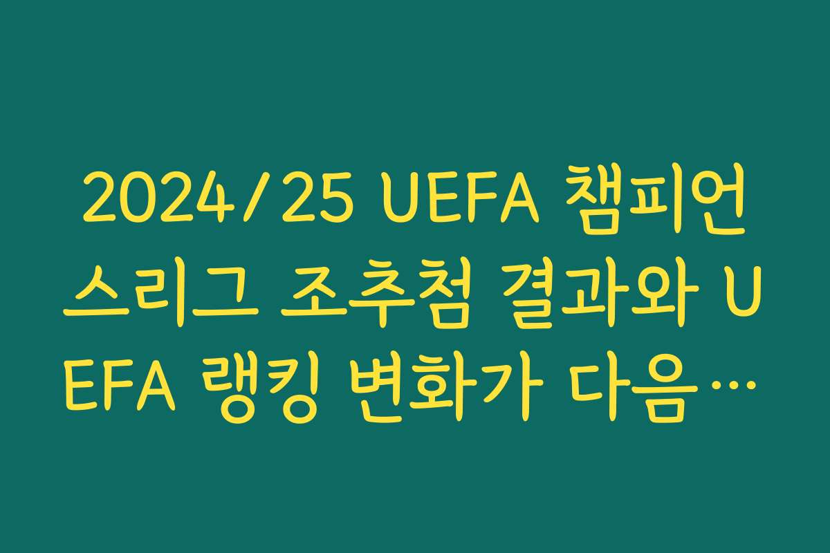 2024/25 UEFA 챔피언스리그 조추첨 결과와 UEFA 랭킹 변화가 다음 시즌에 미칠 영향