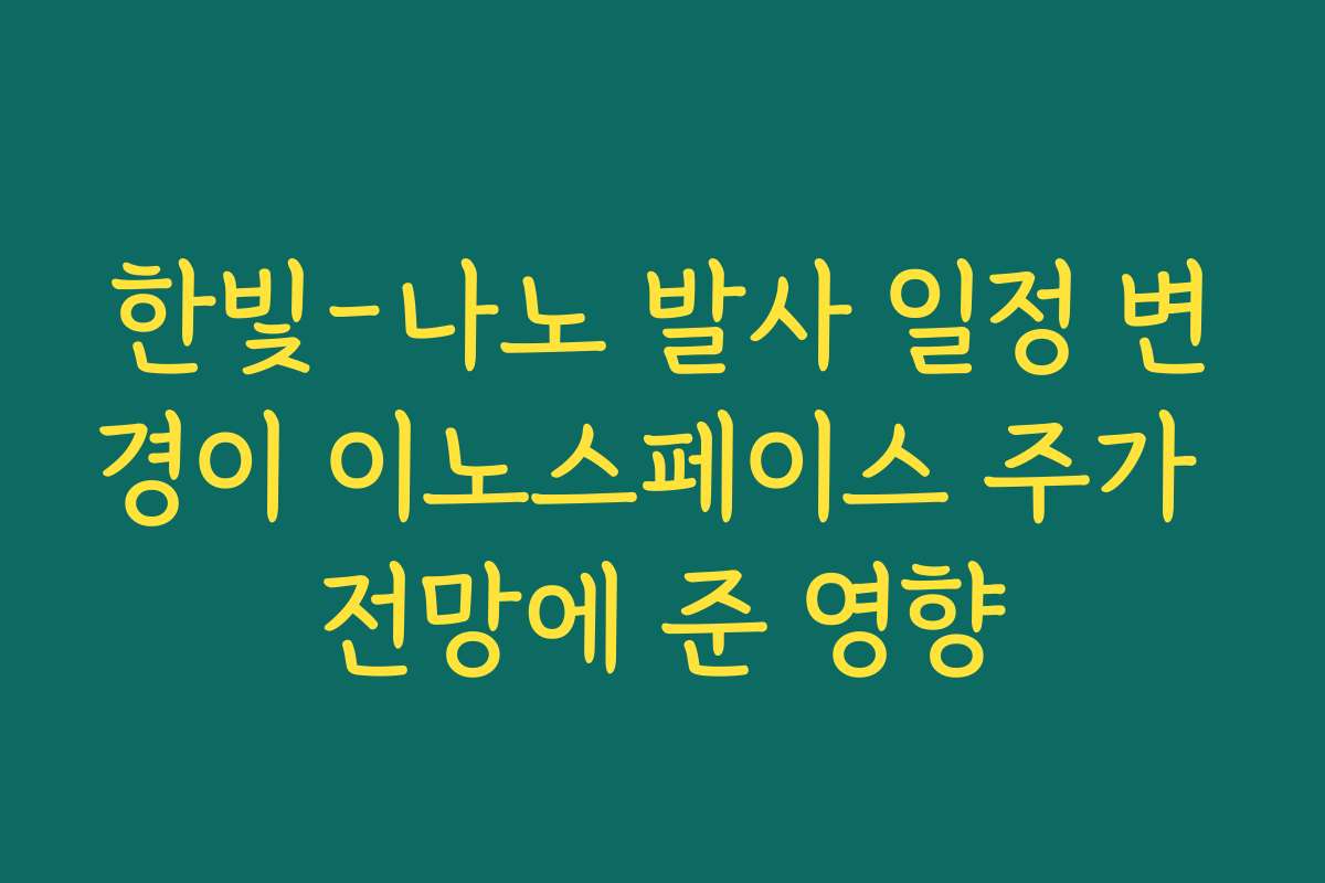 한빛-나노 발사 일정 변경이 이노스페이스 주가 전망에 준 영향