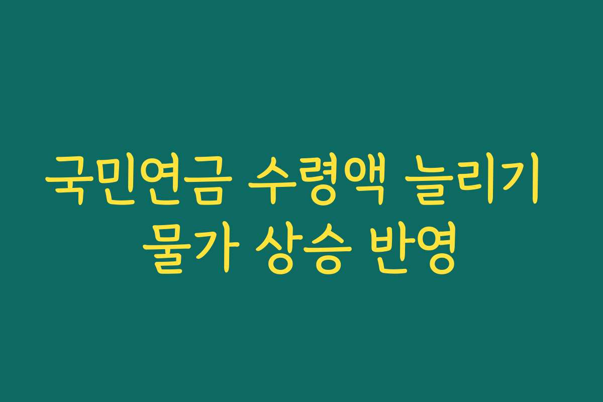 국민연금 수령액 늘리기 물가 상승 반영