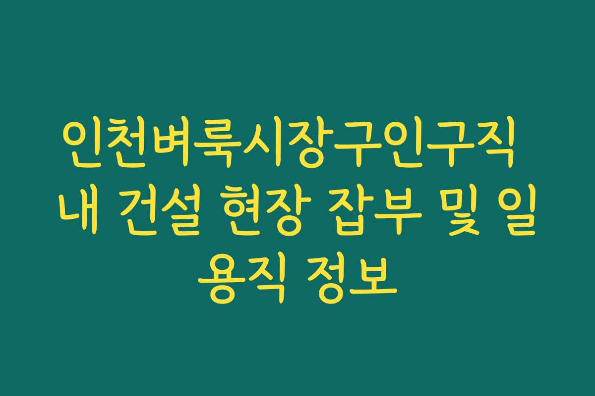 인천벼룩시장구인구직 내 건설 현장 잡부 및 일용직 정보
