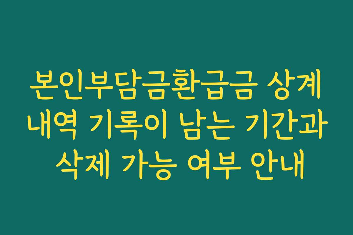 본인부담금환급금 상계내역 기록이 남는 기간과 삭제 가능 여부 안내