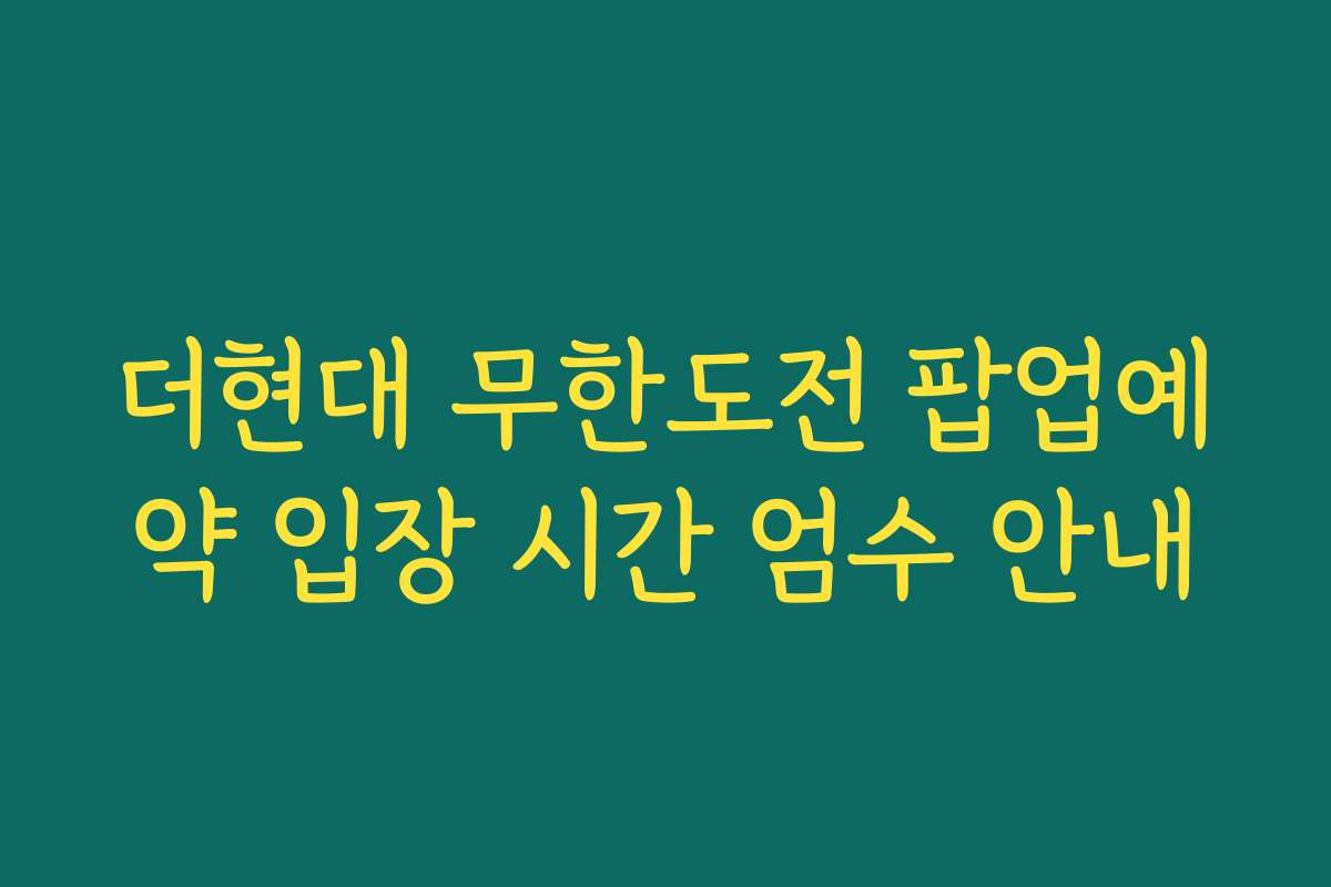 더현대 무한도전 팝업예약 입장 시간 엄수 안내