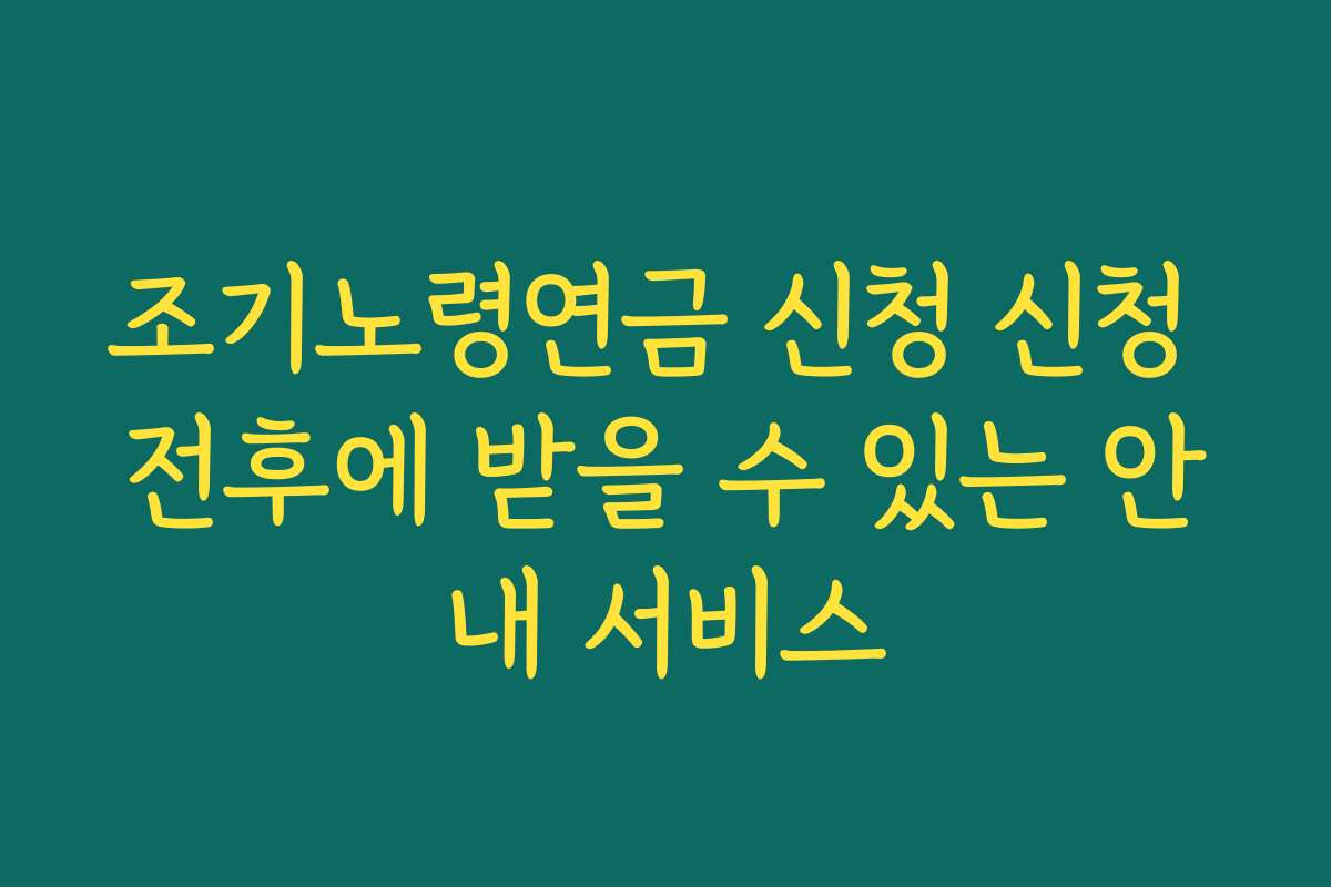 조기노령연금 신청 신청 전후에 받을 수 있는 안내 서비스