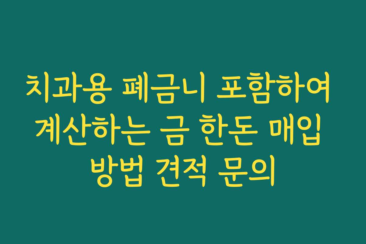 치과용 폐금니 포함하여 계산하는 금 한돈 매입 방법 견적 문의