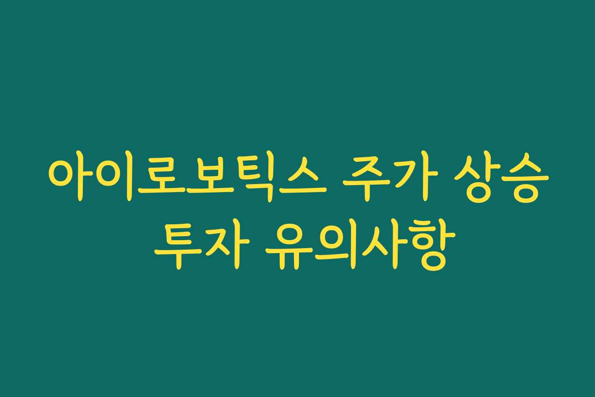 아이로보틱스 주가 상승 투자 유의사항