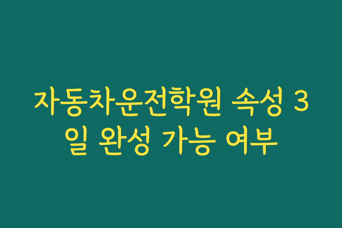 자동차운전학원 속성 3일 완성 가능 여부