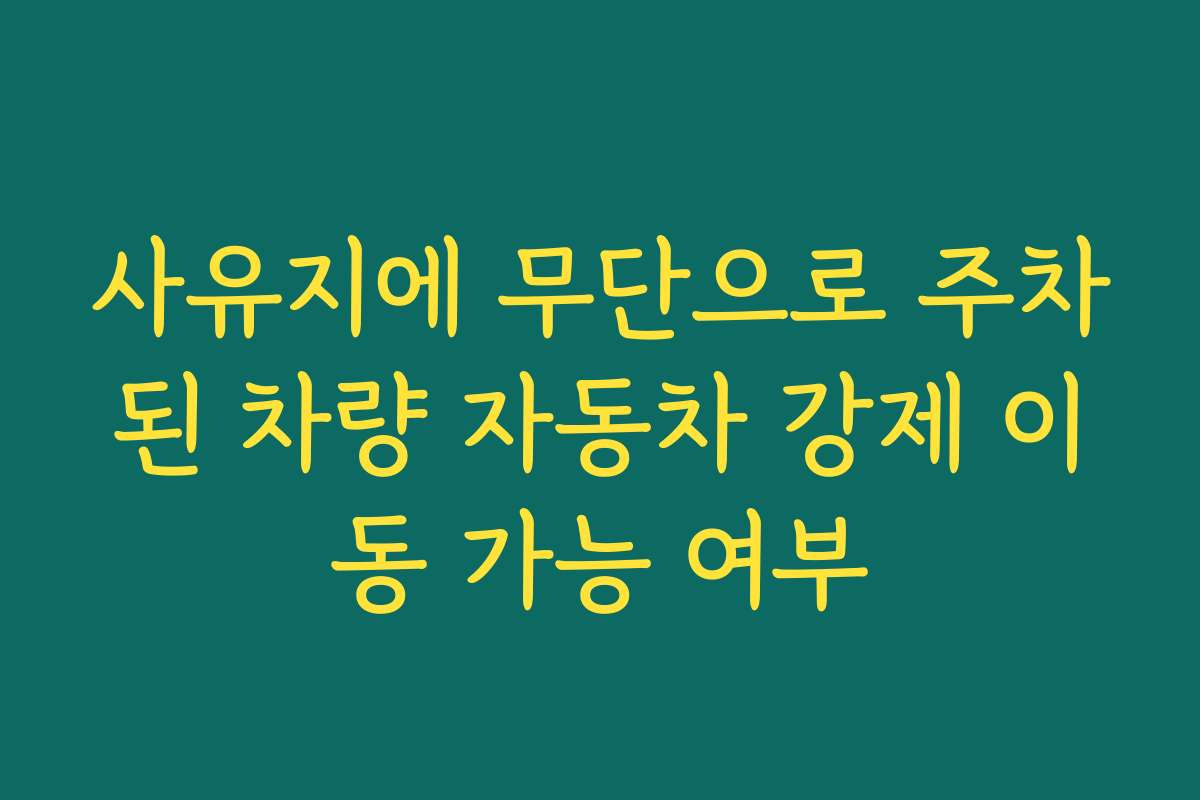 사유지에 무단으로 주차된 차량 자동차 강제 이동 가능 여부