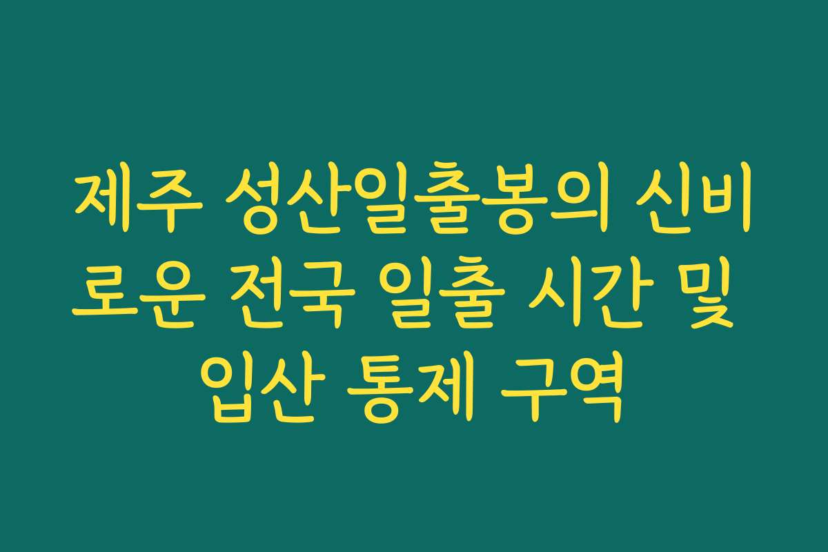 제주 성산일출봉의 신비로운 전국 일출 시간 및 입산 통제 구역