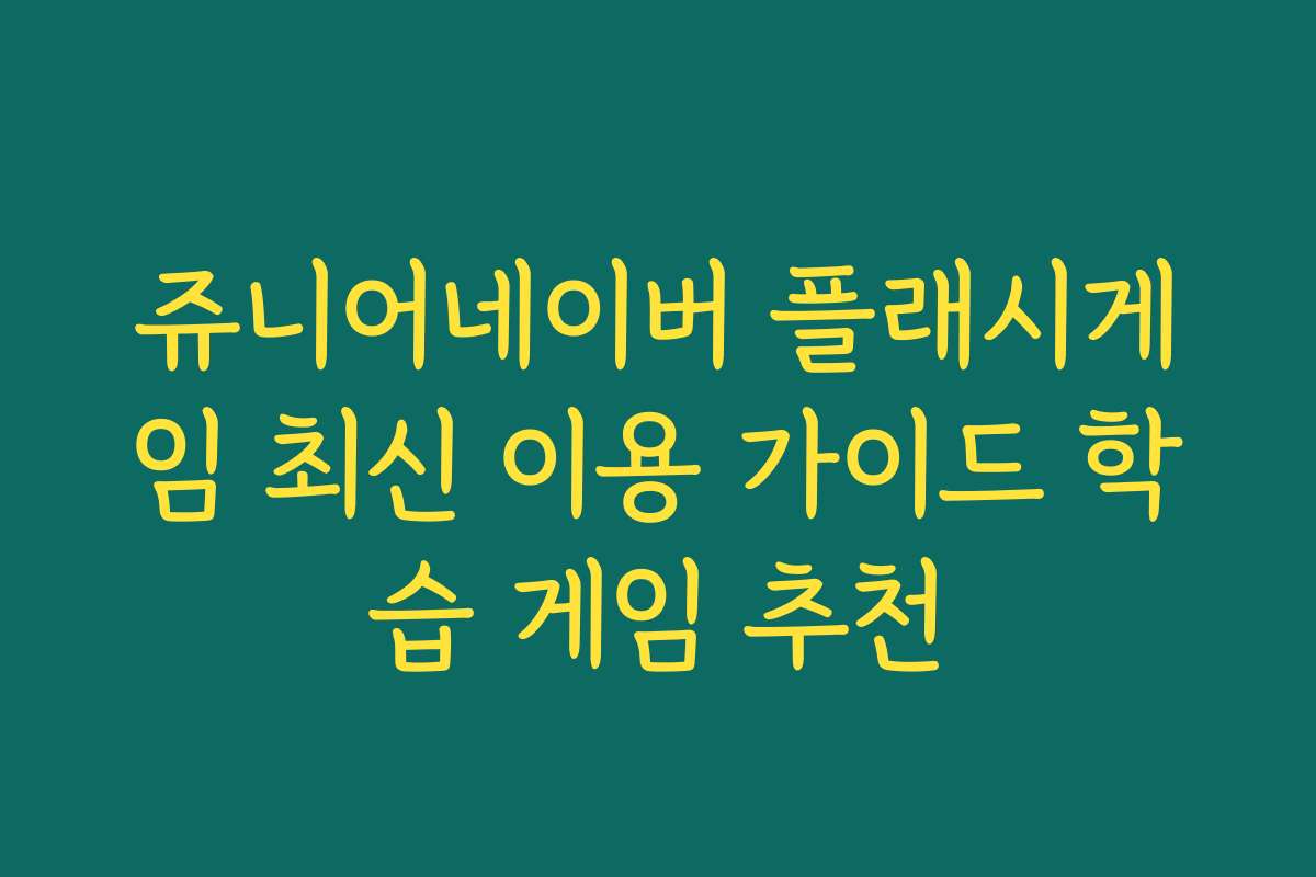 쥬니어네이버 플래시게임 최신 이용 가이드 학습 게임 추천