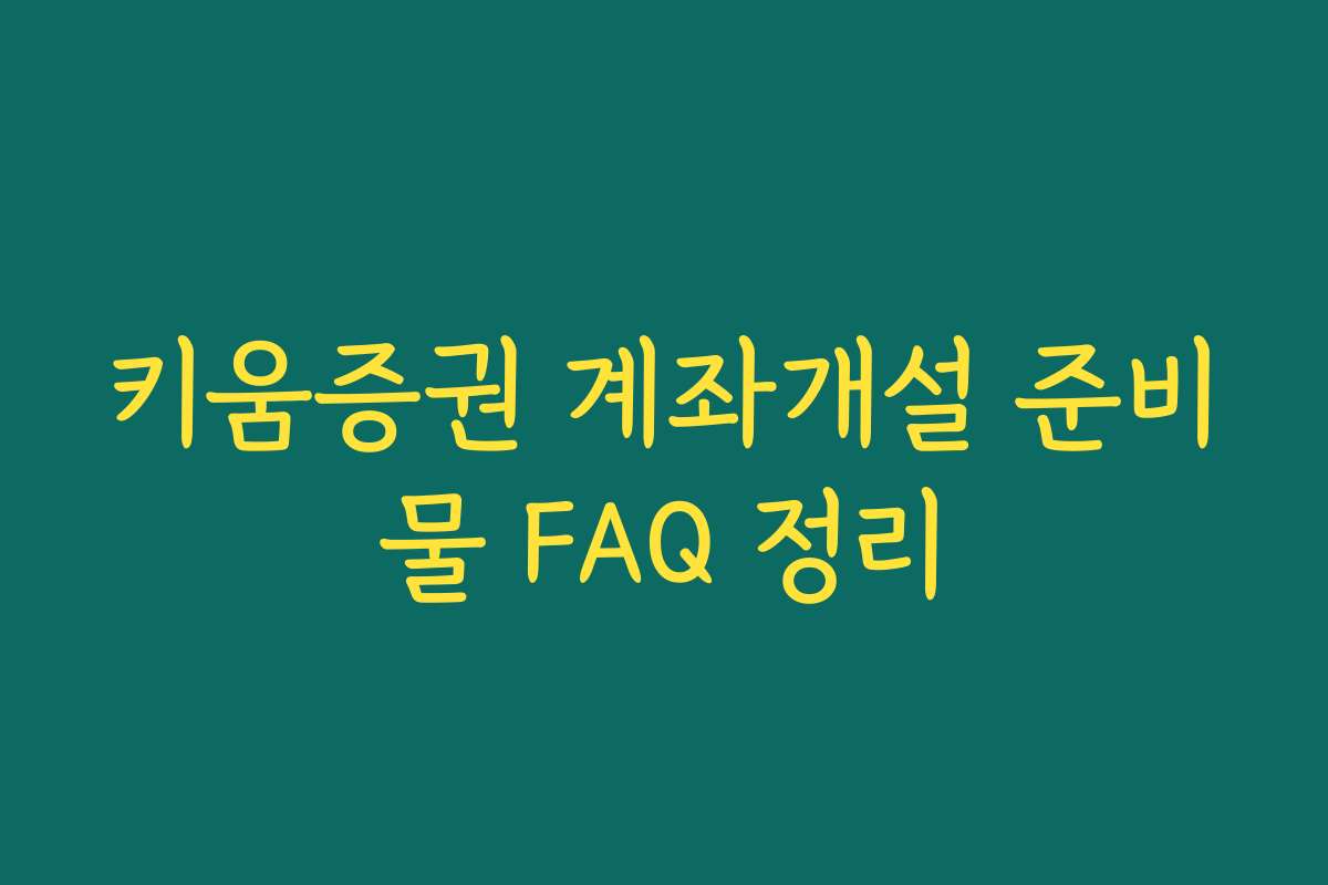 키움증권 계좌개설 준비물 FAQ 정리