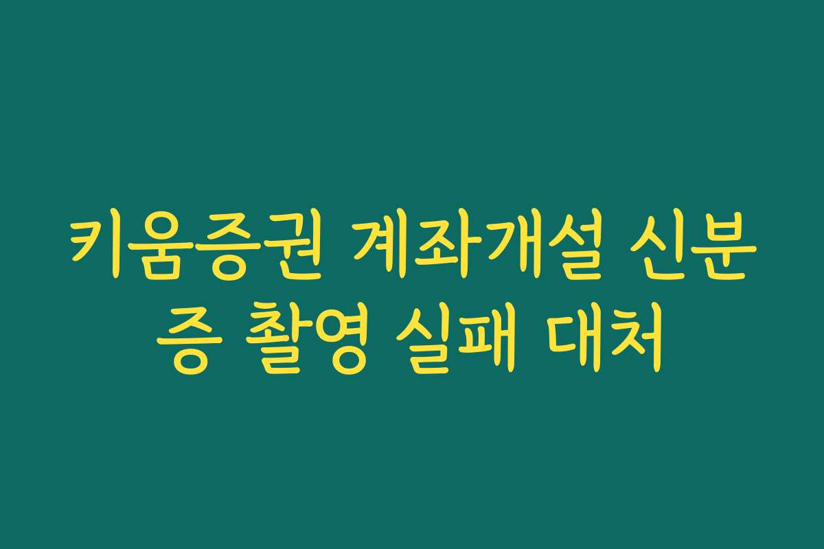키움증권 계좌개설 신분증 촬영 실패 대처