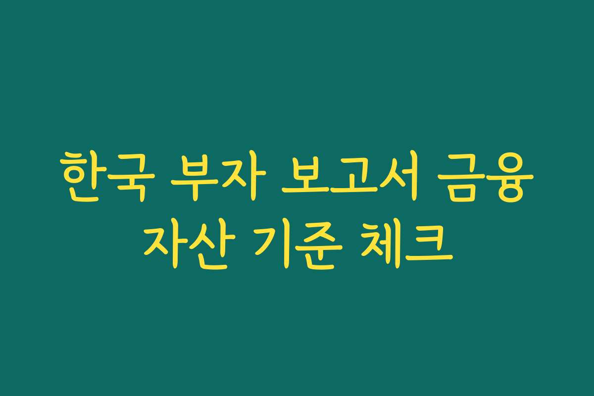 한국 부자 보고서 금융자산 기준 체크