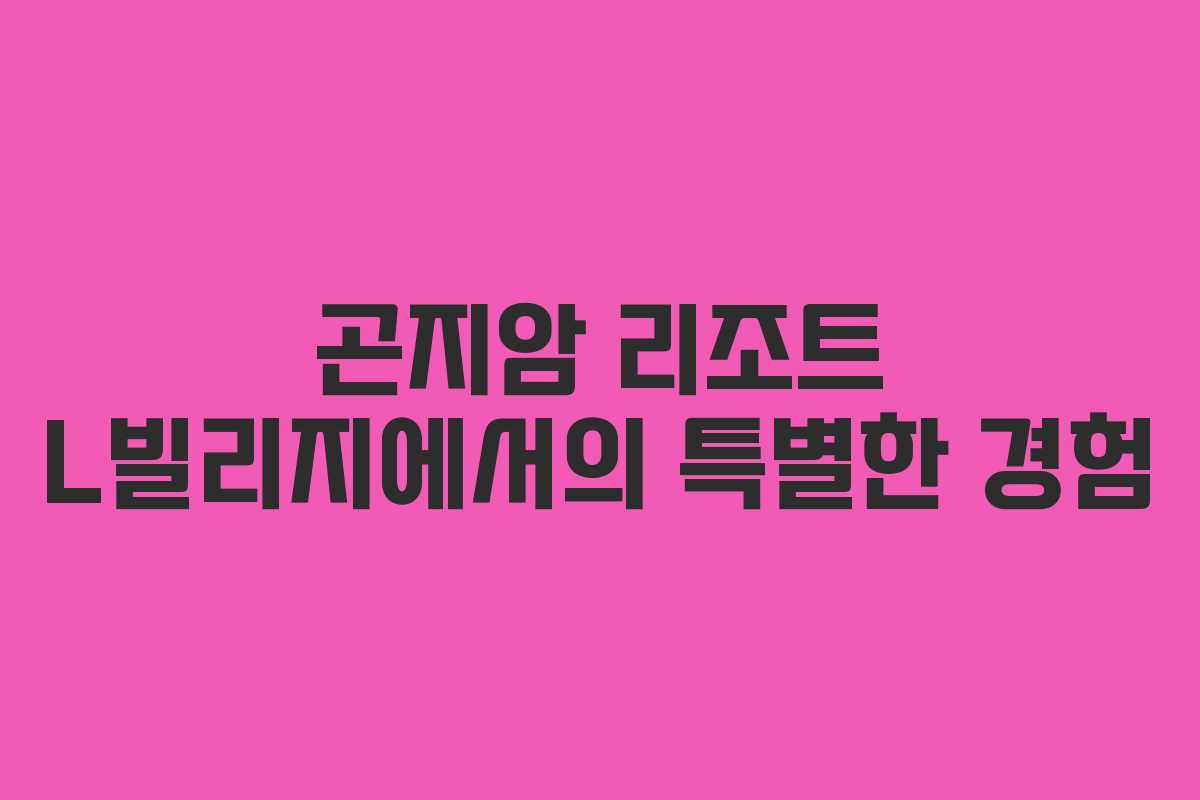 곤지암 리조트 L빌리지에서의 특별한 경험