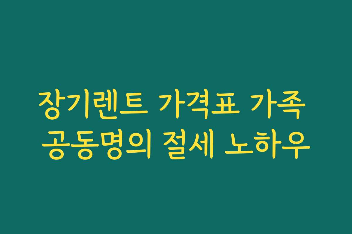 장기렌트 가격표 가족 공동명의 절세 노하우