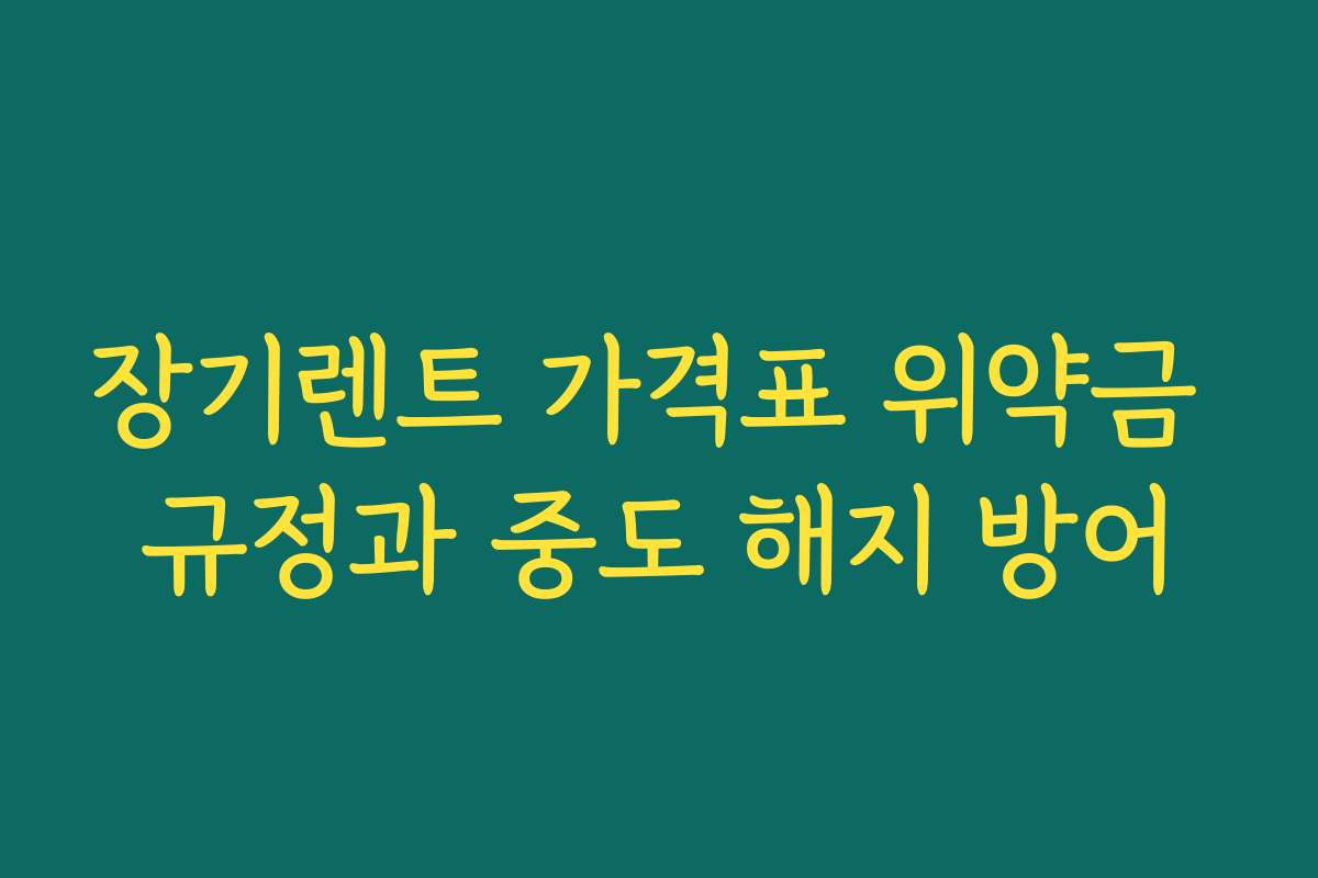 장기렌트 가격표 위약금 규정과 중도 해지 방어