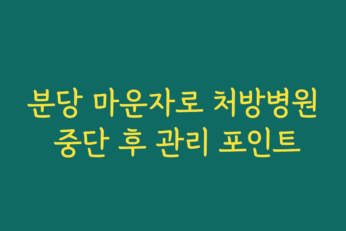 분당 마운자로 처방병원 중단 후 관리 포인트