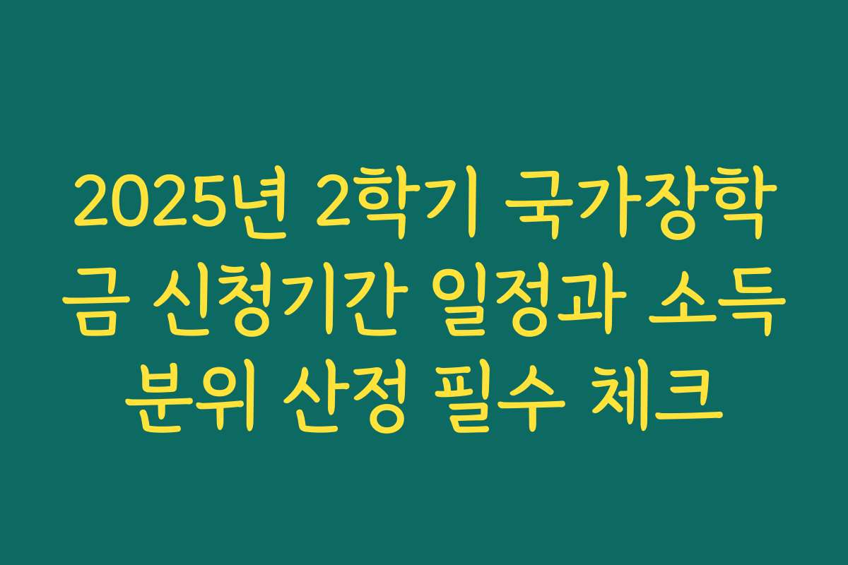 2025년 2학기 국가장학금 신청기간 일정과 소득분위 산정 필수 체크