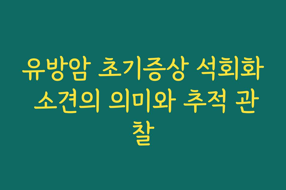 유방암 초기증상 석회화 소견의 의미와 추적 관찰