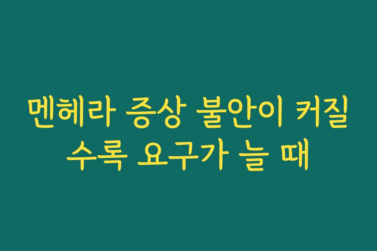 멘헤라 증상 불안이 커질수록 요구가 늘 때