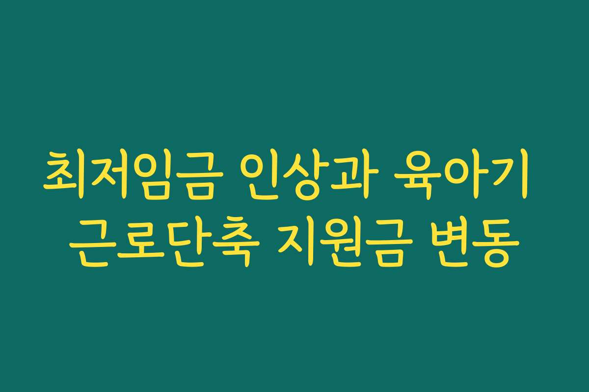 최저임금 인상과 육아기 근로단축 지원금 변동