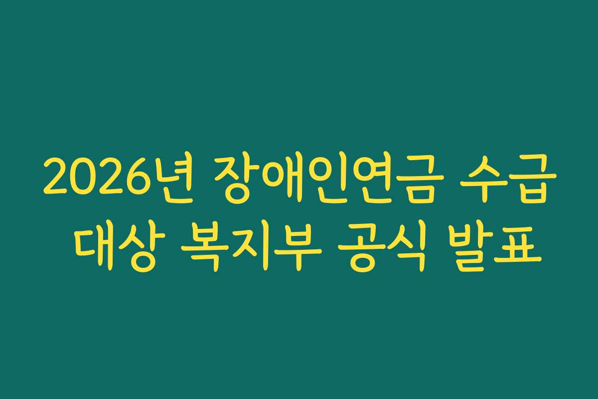 2026년 장애인연금 수급 대상 복지부 공식 발표