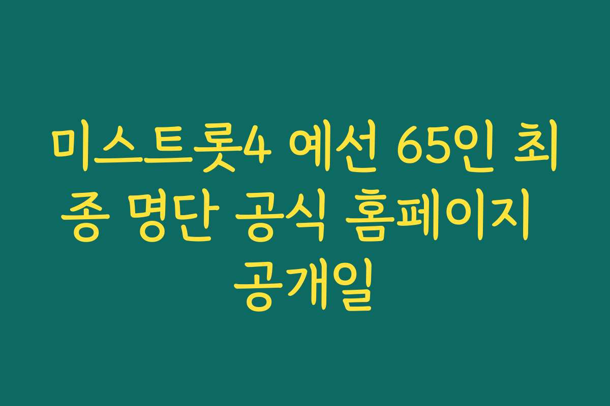 미스트롯4 예선 65인 최종 명단 공식 홈페이지 공개일 미스트롯4 예선 65인 최종 명단 공식 홈페이지 공개일