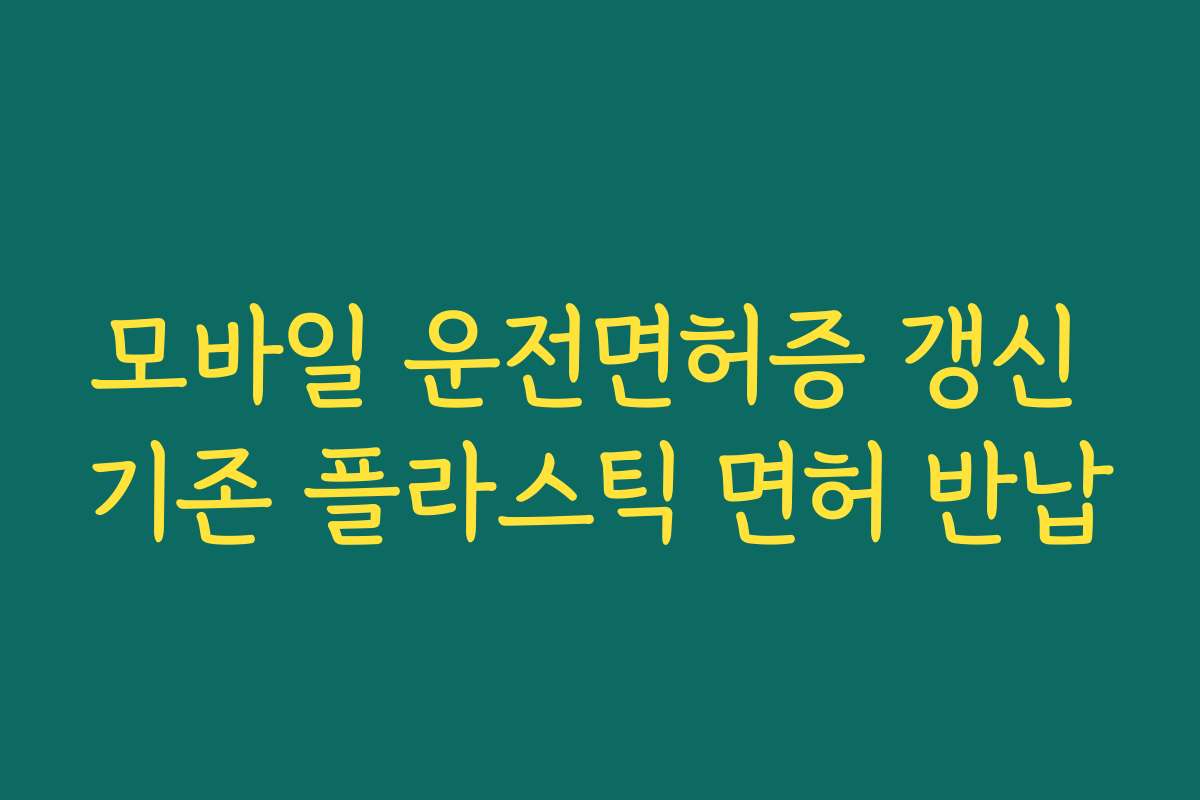 모바일 운전면허증 갱신 기존 플라스틱 면허 반납