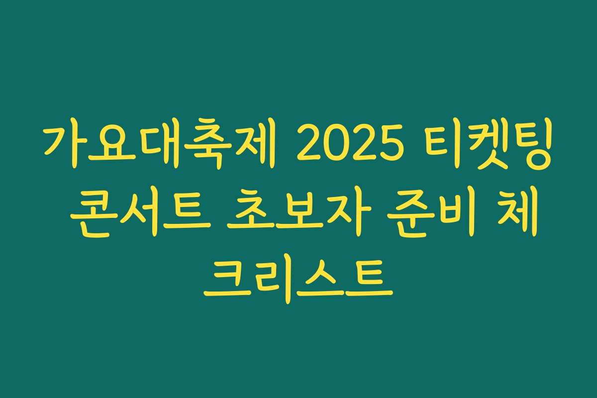 가요대축제 2025 티켓팅 콘서트 초보자 준비 체크리스트