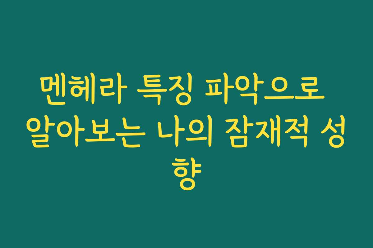 멘헤라 특징 파악으로 알아보는 나의 잠재적 성향