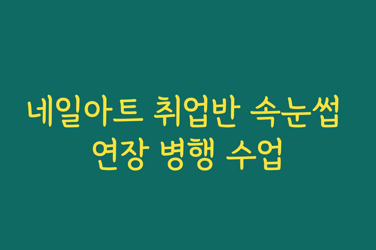 네일아트 취업반 속눈썹 연장 병행 수업