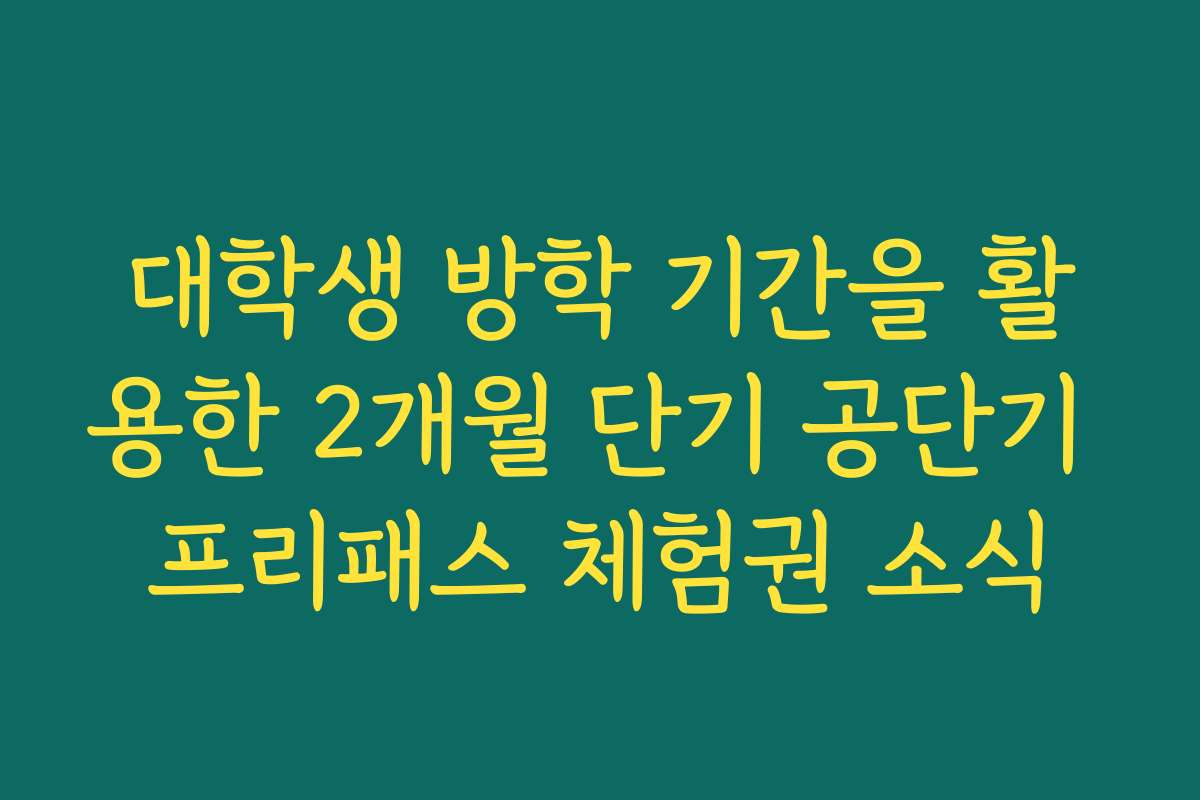 대학생 방학 기간을 활용한 2개월 단기 공단기 프리패스 체험권 소식
