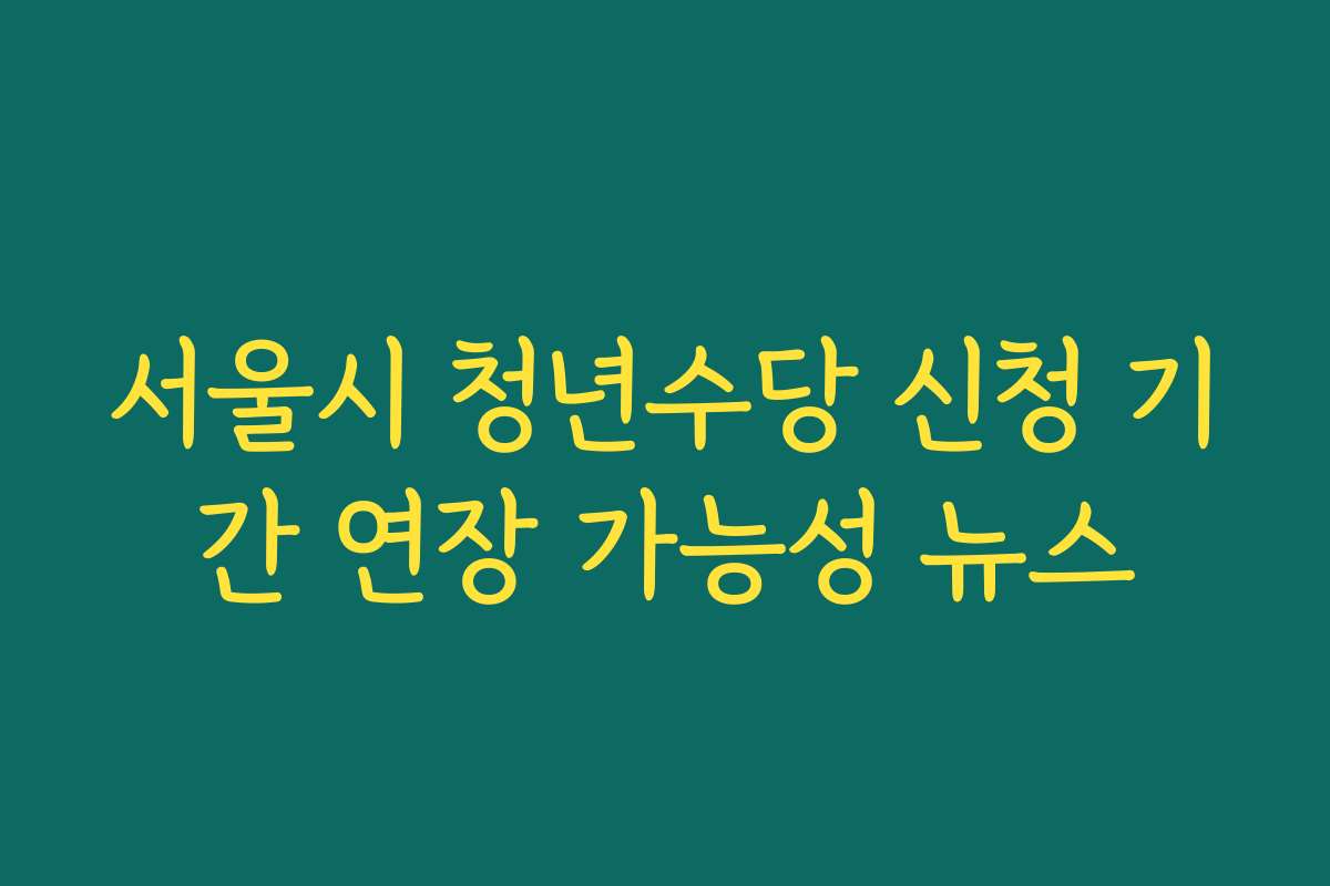 서울시 청년수당 신청 기간 연장 가능성 뉴스