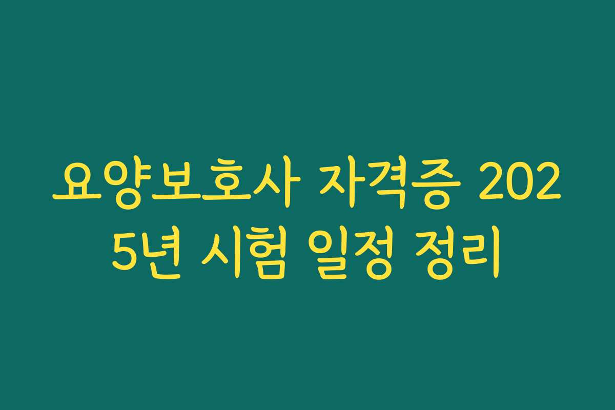 요양보호사 자격증 2025년 시험 일정 정리