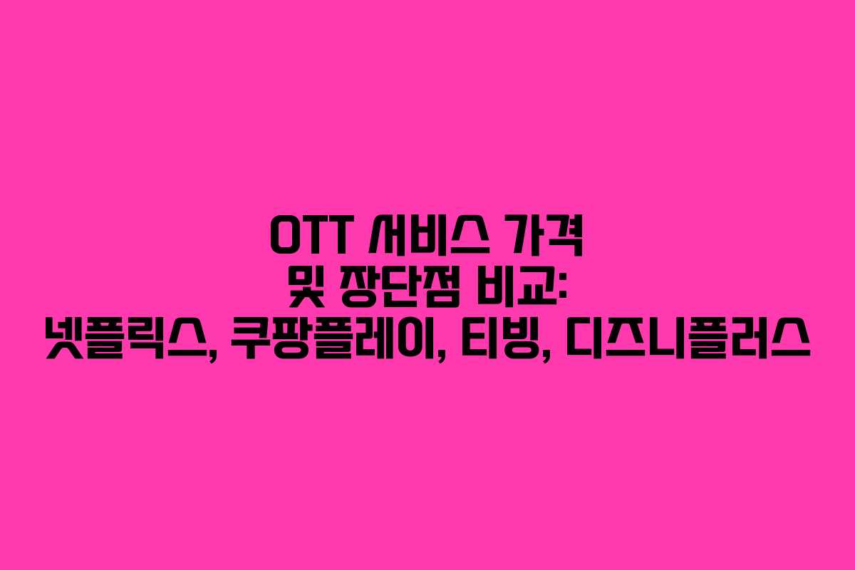 OTT 서비스 가격 및 장단점 비교: 넷플릭스, 쿠팡플레이, 티빙, 디즈니플러스