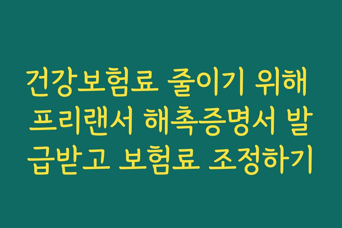 건강보험료 줄이기 위해 프리랜서 해촉증명서 발급받고 보험료 조정하기 건강보험료 줄이기 위해 프리랜서 해촉증명서 발급받고 보험료 조정하기