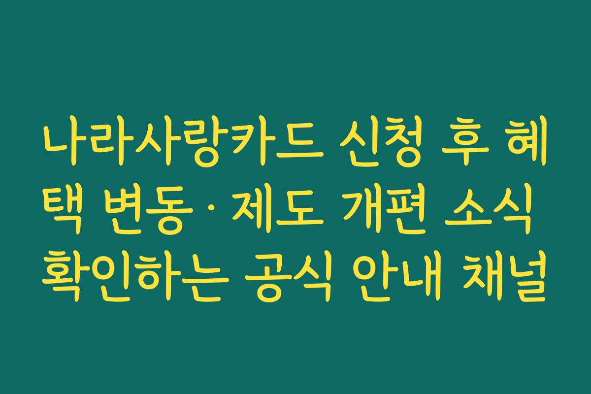 나라사랑카드 신청 후 혜택 변동·제도 개편 소식 확인하는 공식 안내 채널