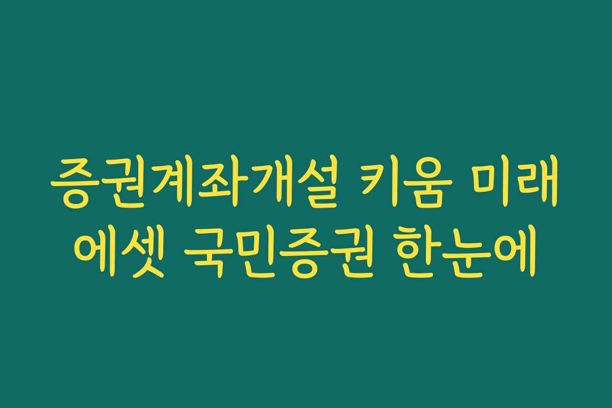 증권계좌개설 키움 미래에셋 국민증권 한눈에
