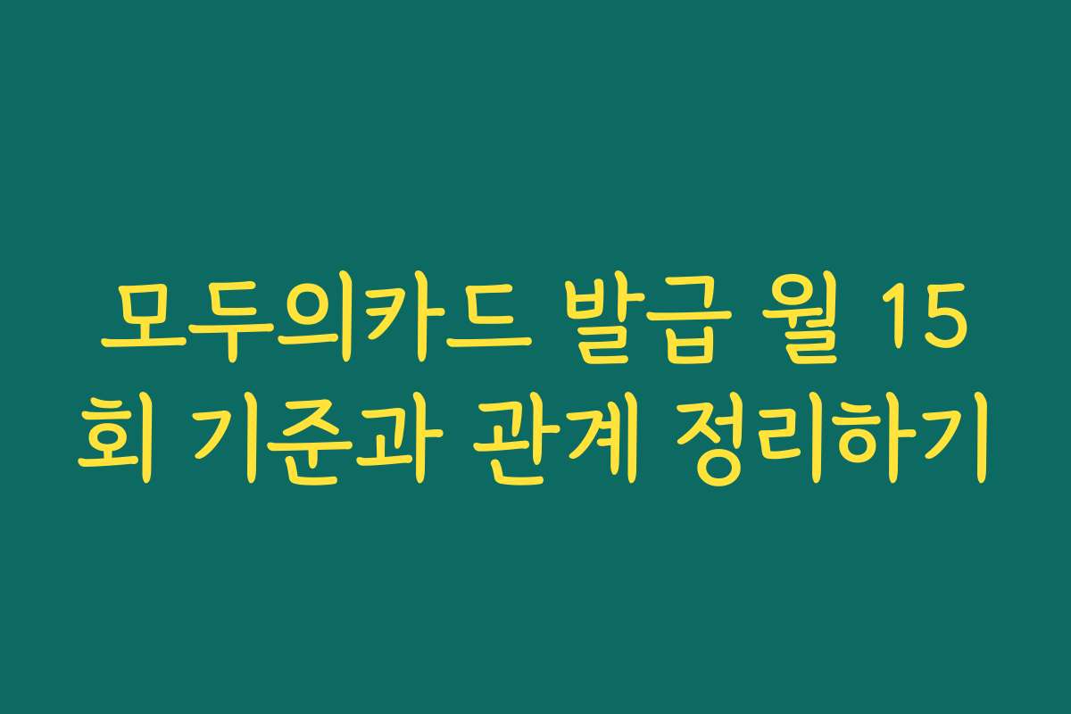 모두의카드 발급 월 15회 기준과 관계 정리하기