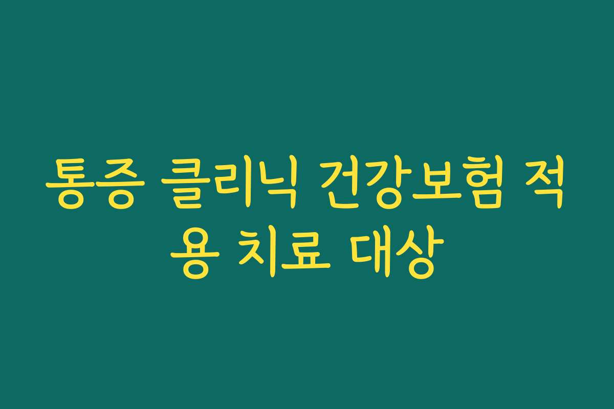 통증 클리닉 건강보험 적용 치료 대상 통증 클리닉 건강보험 적용 치료 대상