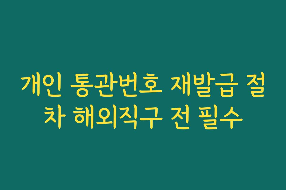 개인 통관번호 재발급 절차 해외직구 전 필수