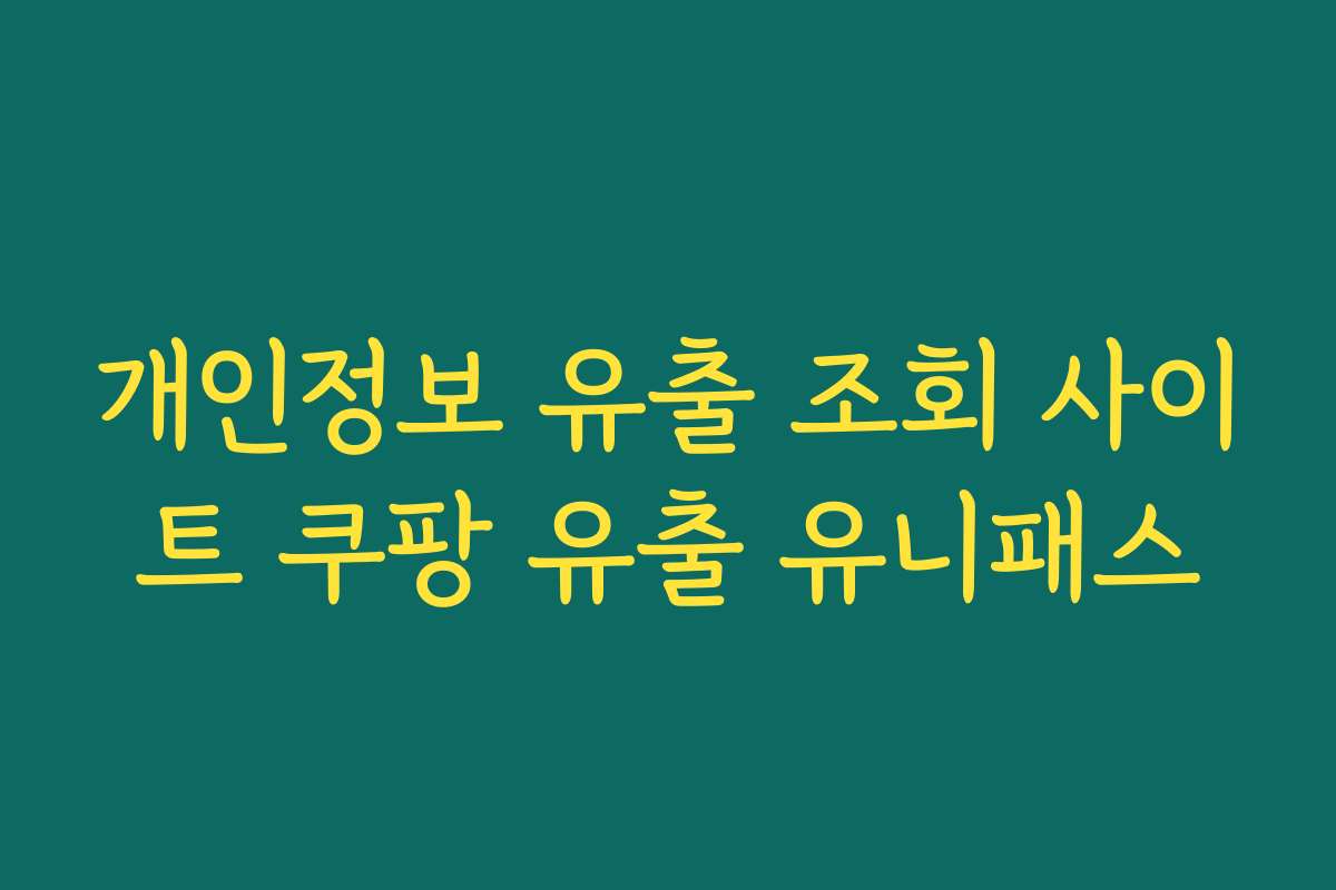 개인정보 유출 조회 사이트 쿠팡 유출 유니패스 개인정보 유출 조회 사이트 쿠팡 유출 유니패스