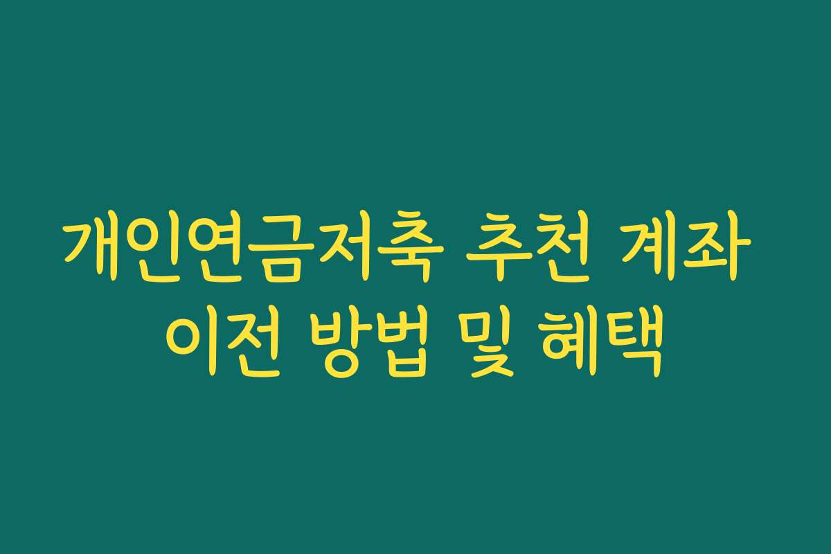 개인연금저축 추천 계좌 이전 방법 및 혜택