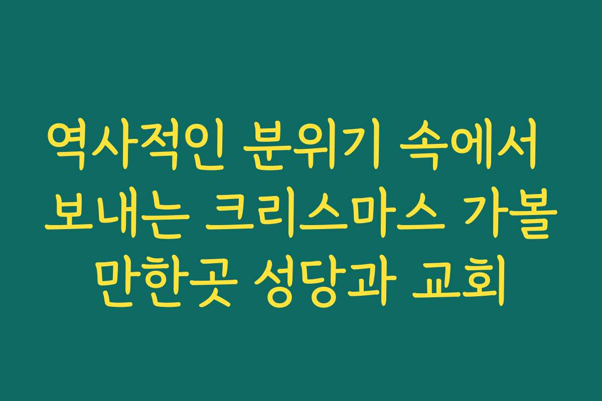 역사적인 분위기 속에서 보내는 크리스마스 가볼만한곳 성당과 교회