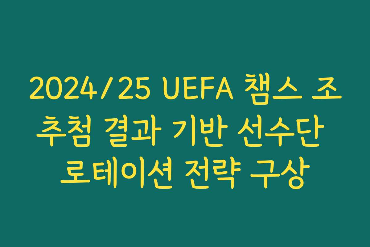 2024/25 UEFA 챔스 조추첨 결과 기반 선수단 로테이션 전략 구상