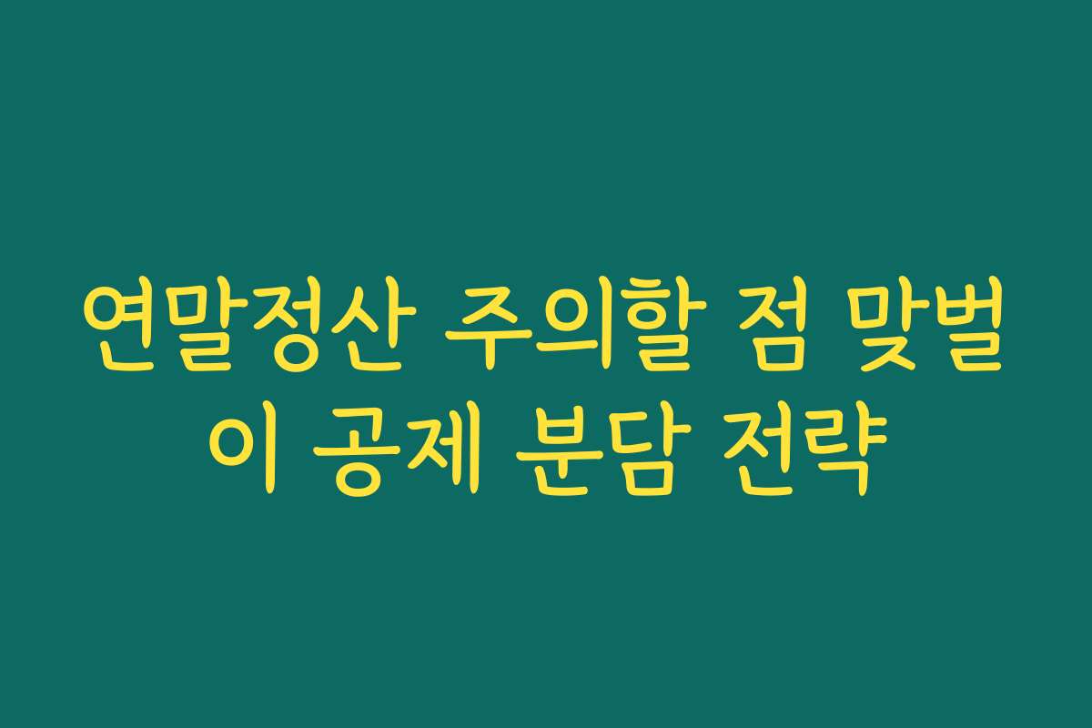 연말정산 주의할 점 맞벌이 공제 분담 전략 연말정산 주의할 점 맞벌이 공제 분담 전략