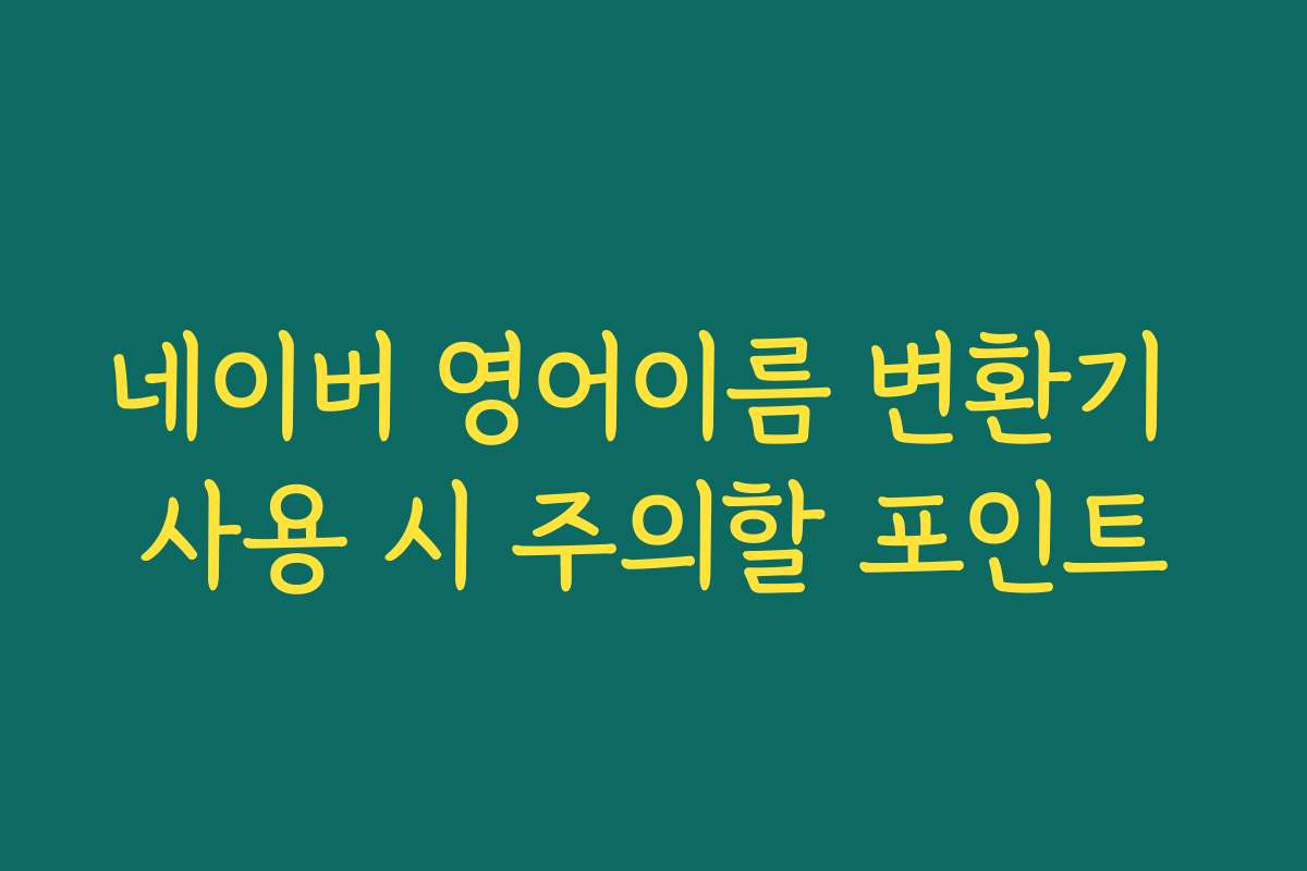 네이버 영어이름 변환기 사용 시 주의할 포인트