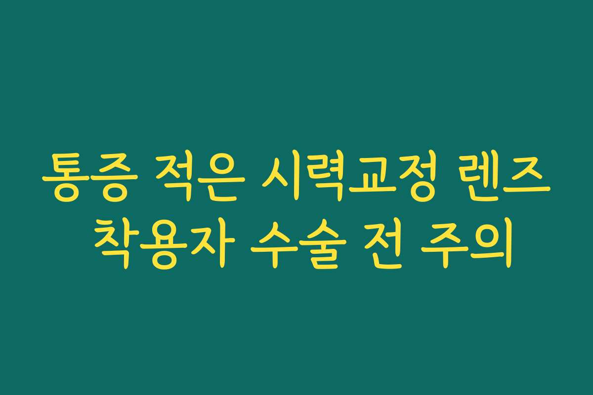 통증 적은 시력교정 렌즈 착용자 수술 전 주의 통증 적은 시력교정 렌즈 착용자 수술 전 주의