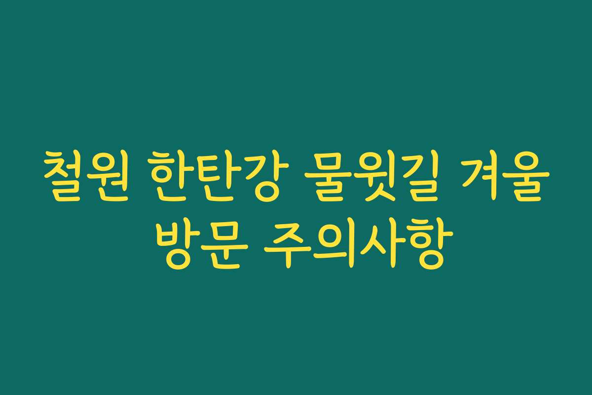 철원 한탄강 물윗길 겨울 방문 주의사항