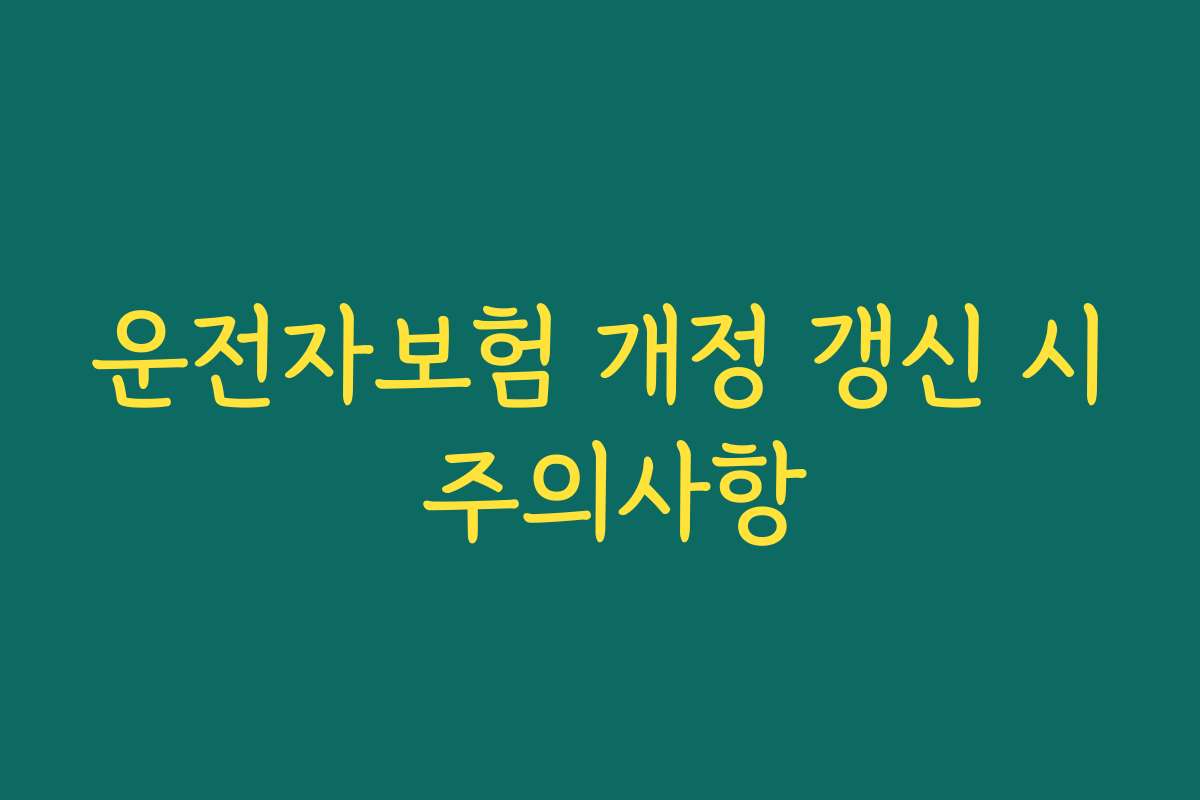 운전자보험 개정 갱신 시 주의사항